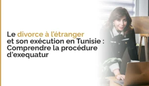Le divorce à l’étranger et son exécution en Tunisie : Comprendre la procédure d&rsquo;exequatur