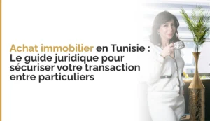 Achat immobilier en Tunisie : Le guide juridique pour sécuriser votre transaction entre particuliers