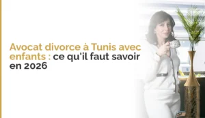 Avocat divorce à Tunis avec enfants : ce qu&rsquo;il faut savoir en 2026